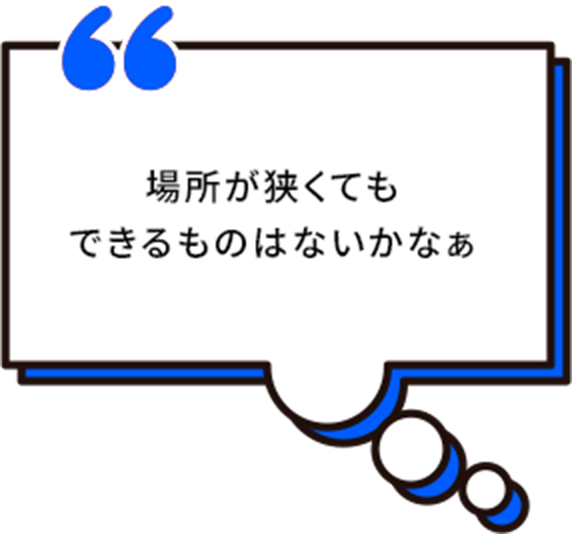 場所が狭くてもできるものはないかなぁ