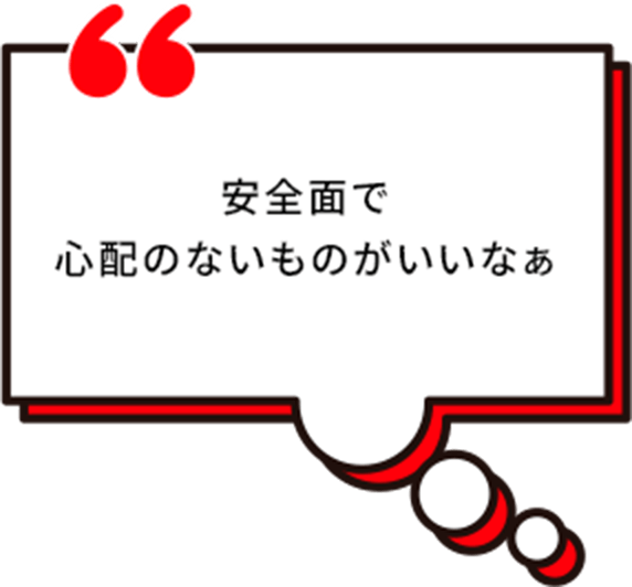 安全面で心配のないものがいいなぁ